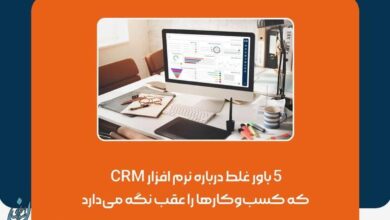 5 باور غلط درباره نرم افزار CRM که کسب‌و‌کارها را عقب نگه می‌دارد